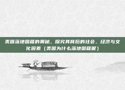美国落地国籍的奥秘,探究其背后的社会、经济与文化因素(美国为什么落地国籍呢)