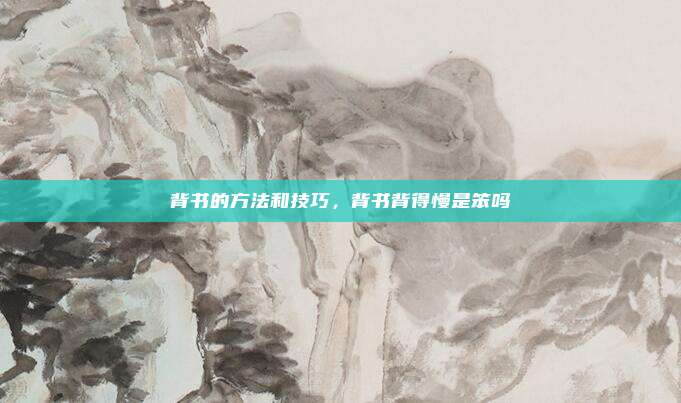 背书的方法和技巧，背书背得慢是笨吗
