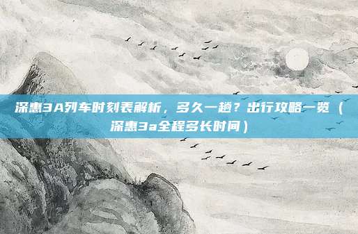 深惠3A列车时刻表解析,多久一趟?出行攻略一览(深惠3a全程多长时间)