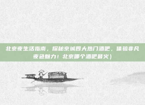 北京夜生活指南,探秘京城四大热门酒吧,体验非凡夜色魅力!北京哪个酒吧最火)