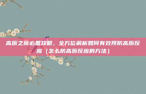 高原之旅必备攻略，全方位解析如何有效预防高原反应（怎么防高原反应的方法）