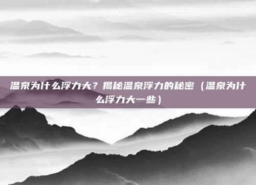 温泉为什么浮力大?揭秘温泉浮力的秘密(温泉为什么浮力大一些)