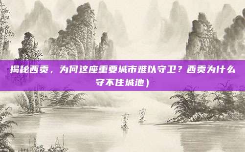 揭秘西贡,为何这座重要城市难以守卫?西贡为什么守不住城池)