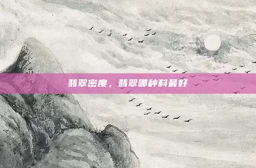 翡翠密度,翡翠哪种料最好
