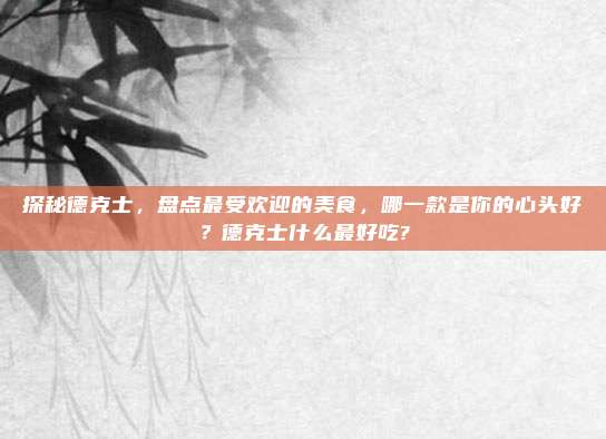 探秘德克士,盘点最受欢迎的美食,哪一款是你的心头好?德克士什么最好吃?