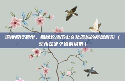 深度解读邳州,揭秘这座历史文化名城的所属省份(邳州是哪个省的城市)