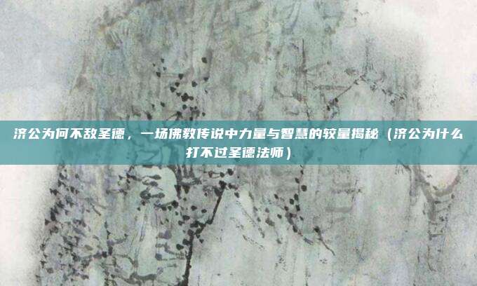 济公为何不敌圣德,一场佛教传说中力量与智慧的较量揭秘(济公为什么打不过圣德法师)