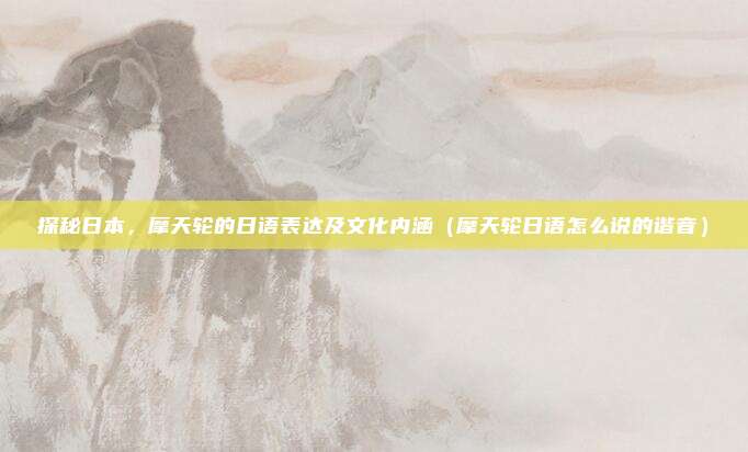 探秘日本,摩天轮的日语表达及文化内涵(摩天轮日语怎么说的谐音)