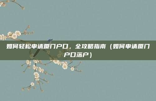 如何轻松申请厦门户口,全攻略指南(如何申请厦门户口落户)