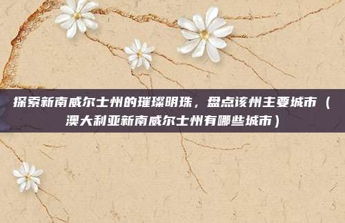 探索新南威尔士州的璀璨明珠,盘点该州主要城市(澳大利亚新南威尔士州有哪些城市)