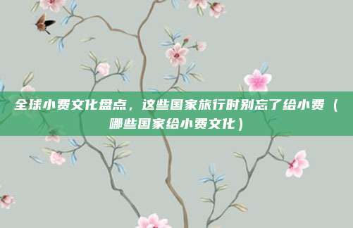 全球小费文化盘点,这些国家旅行时别忘了给小费(哪些国家给小费文化)