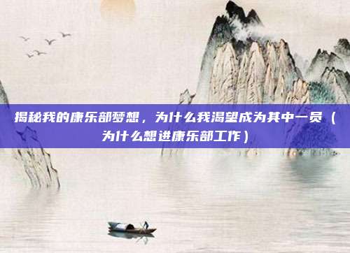 揭秘我的康乐部梦想,为什么我渴望成为其中一员(为什么想进康乐部工作)