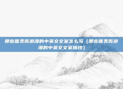 那些唯美而浪漫的中英文文案怎么写（那些唯美而浪漫的中英文文案摘抄）