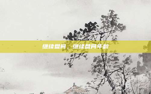 继续盘问，继续盘问年龄