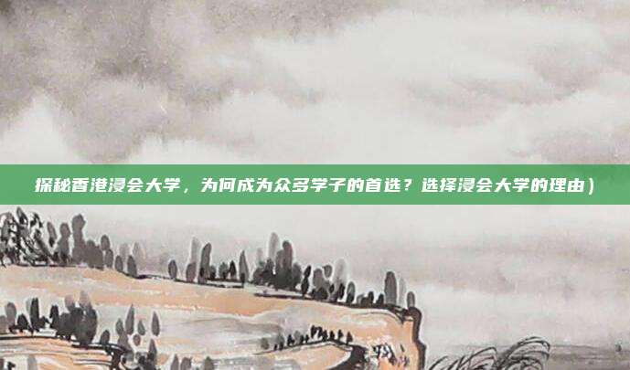 探秘香港浸会大学,为何成为众多学子的首选?选择浸会大学的理由)