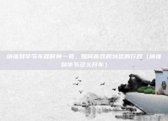 纳雍到毕节车程时间一览,如何高效规划您的行程(纳雍到毕节多久开车)