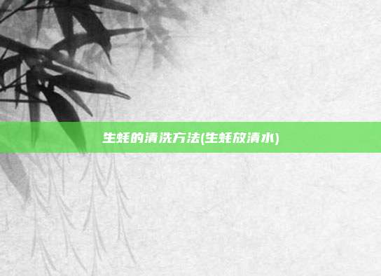 生蚝的清洗方法(生蚝放清水)