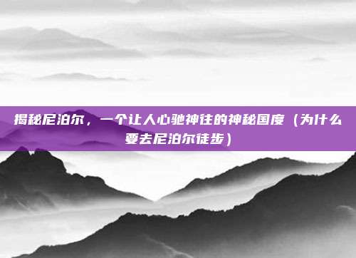揭秘尼泊尔,一个让人心驰神往的神秘国度(为什么要去尼泊尔徒步)