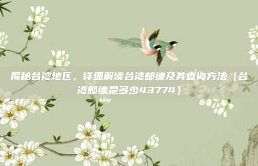 揭秘台湾地区,详细解读台湾邮编及其查询方法(台湾邮编是多少43774)