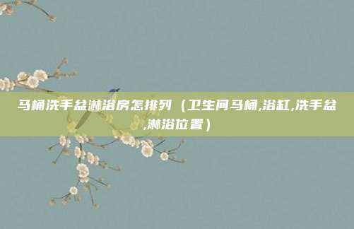马桶洗手盆淋浴房怎排列（卫生间马桶,浴缸,洗手盆,淋浴位置）