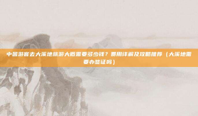中国游客去大溪地旅游大概需要多少钱?费用详解及攻略推荐(大溪地需要办签证吗)
