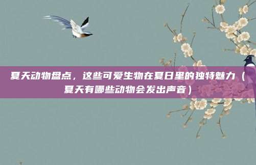 夏天动物盘点,这些可爱生物在夏日里的独特魅力(夏天有哪些动物会发出声音)