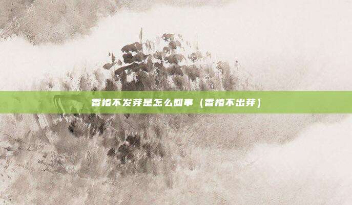 香椿不发芽是怎么回事（香椿不出芽）