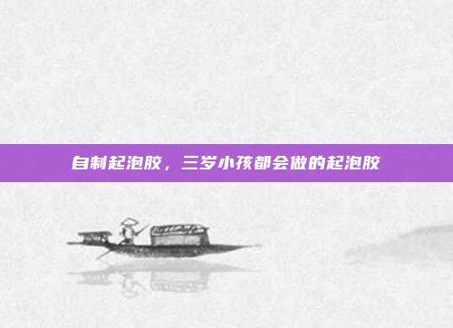 自制起泡胶,三岁小孩都会做的起泡胶