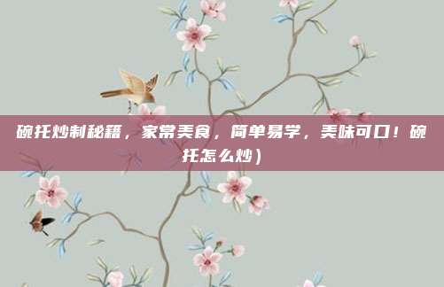 碗托炒制秘籍,家常美食,简单易学,美味可口!碗托怎么炒)
