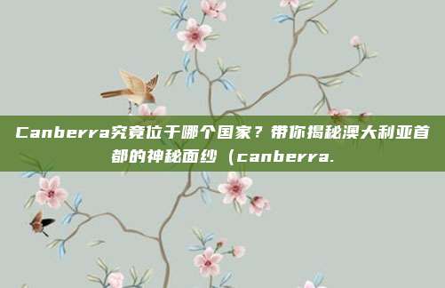 Canberra究竟位于哪个国家?带你揭秘澳大利亚首都的神秘面纱(canberra.