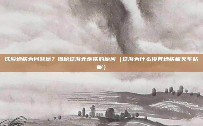 珠海地铁为何缺席?揭秘珠海无地铁的原因(珠海为什么没有地铁和火车站呢)