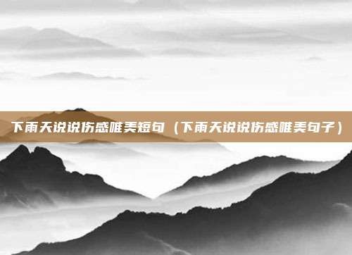 下雨天说说伤感唯美短句（下雨天说说伤感唯美句子）