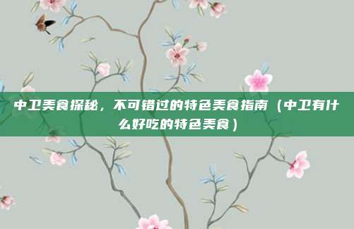 中卫美食探秘,不可错过的特色美食指南(中卫有什么好吃的特色美食)