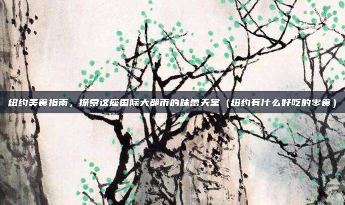 纽约美食指南，探索这座国际大都市的味蕾天堂（纽约有什么好吃的零食）