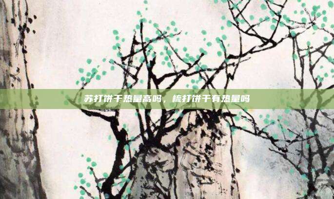 苏打饼干热量高吗，梳打饼干有热量吗