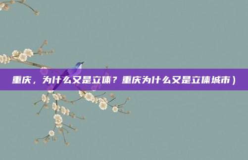 重庆,为什么又是立体?重庆为什么又是立体城市)