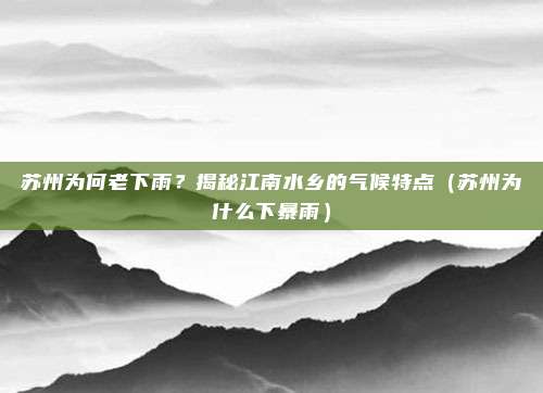 苏州为何老下雨?揭秘江南水乡的气候特点(苏州为什么下暴雨)