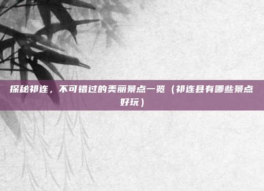 探秘祁连,不可错过的美丽景点一览(祁连县有哪些景点好玩)