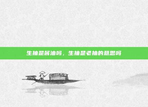 生抽是酱油吗,生抽是老抽的意思吗