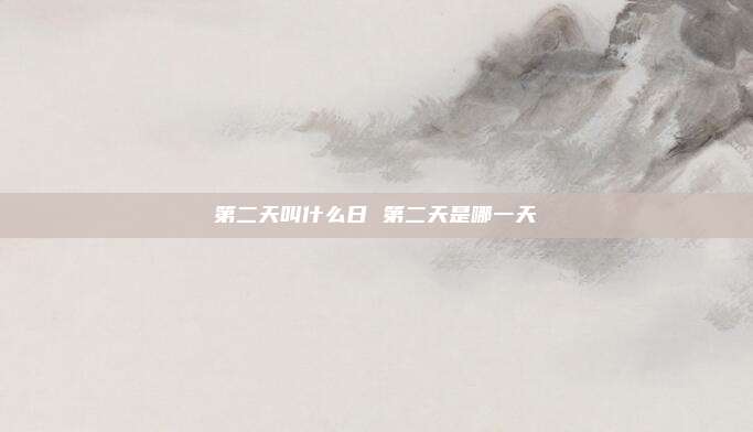 第二天叫什么日 第二天是哪一天