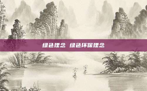 绿色理念 绿色环保理念