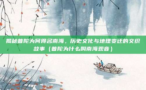 揭秘普陀为何得名南海,历史文化与地理变迁的交织故事(普陀为什么叫南海观音)