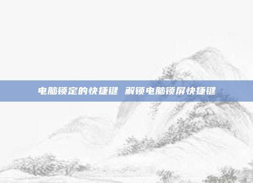电脑锁定的快捷键 解锁电脑锁屏快捷键