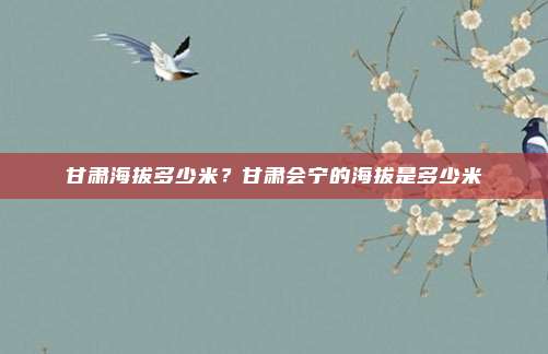 甘肃海拔多少米？甘肃会宁的海拔是多少米