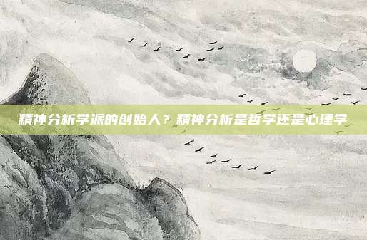 精神分析学派的创始人?精神分析是哲学还是心理学