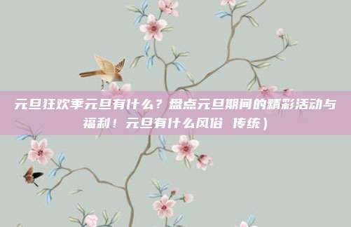 元旦狂欢季元旦有什么?盘点元旦期间的精彩活动与福利!元旦有什么风俗 传统)