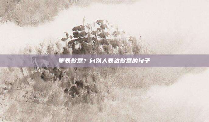 聊表歉意?向别人表达歉意的句子