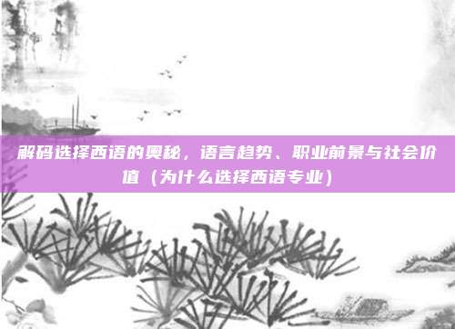解码选择西语的奥秘,语言趋势、职业前景与社会价值(为什么选择西语专业)