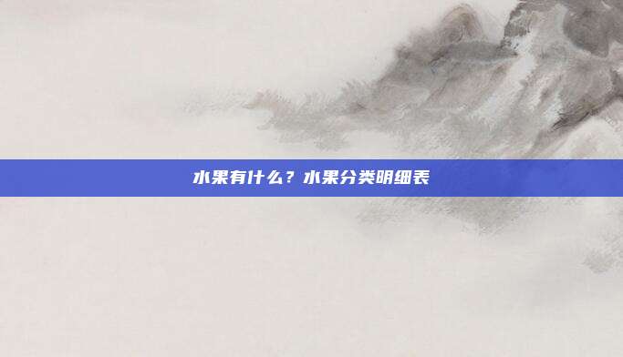 水果有什么?水果分类明细表