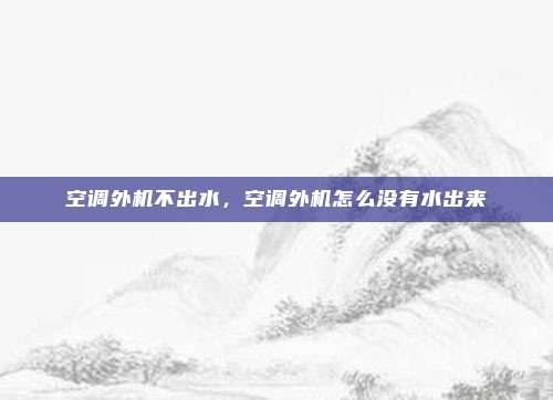 空调外机不出水,空调外机怎么没有水出来